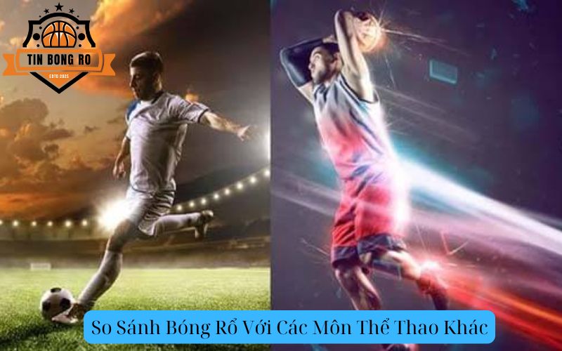 So Sánh Bóng Rổ Với Các Môn Thể Thao Khác