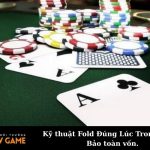Kỹ thuật Fold Đúng Lúc Trong Xì Tố: Bảo toàn vốn.